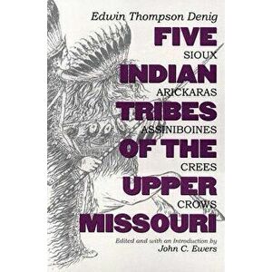 Five Indian Tribes of the Upper Missouri: Sioux, Arickaras, Assiniboines, Crees, Crows, Paperback - Edwin Thompson Denig imagine