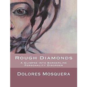 Rough Diamonds: A Glimpse Into Borderline Personality Disorder, Paperback - Dolores Mosquera imagine