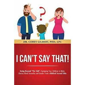 I Can't Say That!: Going Beyond the Talk: Equipping Your Children to Make Choices about Sexuality and Gender from a Biblical Sexual Ethic, Paperback - imagine