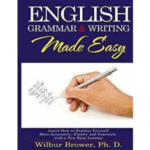 English Grammar and Writing Made Easy: Learn How to Express Yourself More Accurately, Concisely and Clearly with a Few Easy Lessons, Paperback - Wilbu imagine