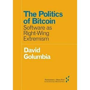 The Politics of Bitcoin: Software as Right-Wing Extremism, Paperback - David Golumbia imagine