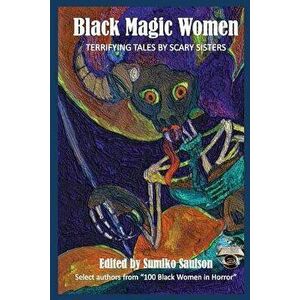 Black Magic Women: Terrifying Tales by Scary Sisters, Paperback - Sumiko Saulson imagine