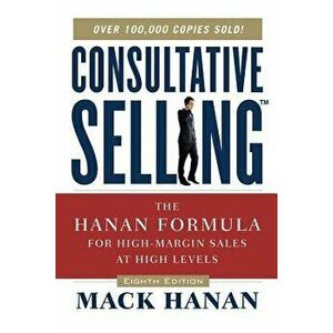 Consultative Selling TM: The Hanan Formula Fro High-Margin Sales at High Levels, Paperback - Mack Hanan imagine