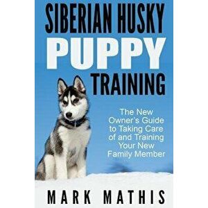 Siberian Husky Puppy Training: The New Owner's Guide to Taking Care of and Train, Paperback - Mark C. Mathis imagine