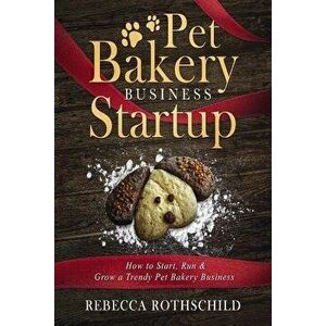 Pet Bakery Business Startup: How to Start, Run & Grow a Trendy Pet Bakery Business, Paperback - Rebecca Rothschild imagine