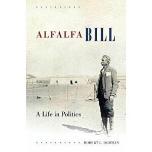 Alfalfa Bill: A Life in Politics, Hardcover - Robert L. Dorman imagine