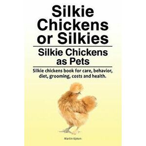 Silkie Chickens or Silkies. Silkie Chickens as Pets. Silkie Chickens Book for Care, Behavior, Diet, Grooming, Costs and Health., Paperback - Martin Up imagine
