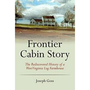Frontier Cabin Story: The Rediscovered History of a West Virginia Log Farmhouse, Paperback - John C. Allen Jr imagine