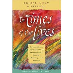 The Times of Our Lives: Extraordinary True Stories of Synchronicity, Destiny, Meaning, and Purpose, Paperback - Louise L. Hay imagine