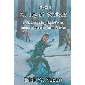 A Fury of Wolves: The Continuing Exploits of Ranger Sergeant Jacob Clarke, Paperback - Erick W. Nason imagine