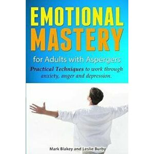Emotional Mastery for Adults with Aspergers: Practical Techniques to Work with Anger, Anxiety and Depression, Paperback - Leslie Burby imagine