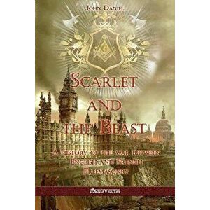 Scarlet and the Beast I: A history of the war between English and French Freemasonry, Paperback - John Daniel imagine
