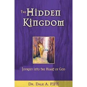 The Hidden Kingdom: Journey Into the Heart of God, Paperback - Dale A. Fife imagine