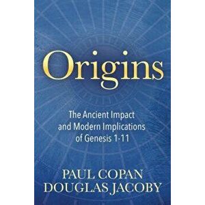 Origins: The Ancient Impact and Modern Implications of Genesis 1-11, Paperback - Paul Copan imagine