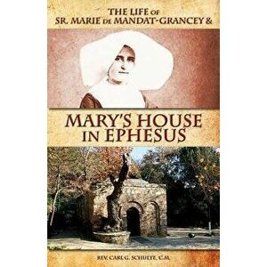 The Life of Sr. Marie de Mandat-Grancey & Mary's House in Ephesus, Paperback - Rev Carl G. Schulte imagine