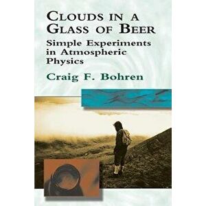 Clouds in a Glass of Beer: Simple Experiments in Atmospheric Physics, Paperback - Craig F. Bohren imagine