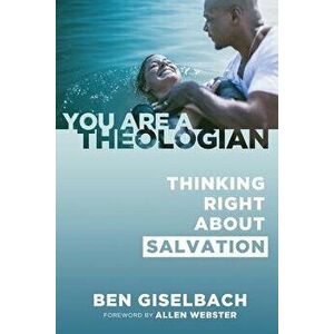 Thinking Right about Salvation (You Are a Theologian Series), Paperback - Ben Giselbach imagine