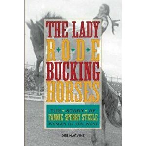 Lady Rode Bucking Horses: The Story of Fannie Sperry Steele, Woman of the West, Paperback - Dee Marvine imagine