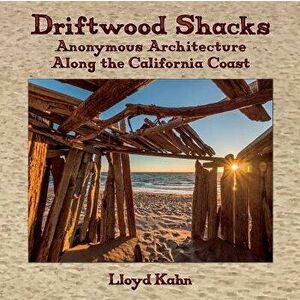Driftwood Shacks: Anonymous Architecture Along the California Coast, Hardcover - Lloyd Kahn imagine