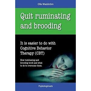 Quit Ruminating and Brooding: It Is Easier to Do with Cognitive Behavior Therapy (Cbt), Paperback - Olle Wadstrom imagine