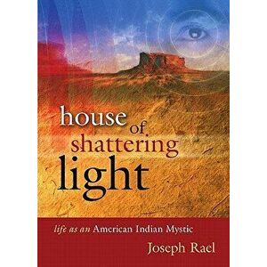 House of Shattering Light: The Life & Teachings of a Native American Mystic, Paperback - Joseph Rael imagine