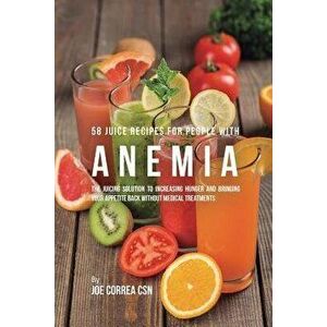 58 Juice Recipes for People with Anemia: The Juicing Solution to Increasing Hunger and Bringing Your Appetite Back without Medical Treatments, Paperba imagine