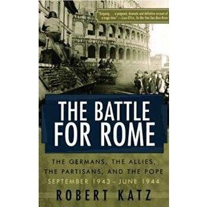 The Battle for Rome: The Germans, the Allies, the Partisans, and the Pope, September 1943--June 1944, Paperback - Robert Katz imagine