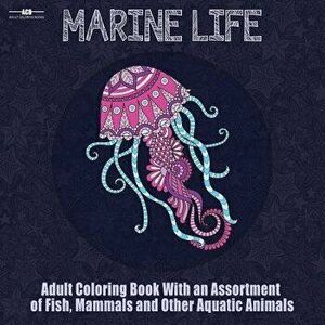 Marine Life Adult Coloring Book: Aquatic Animals Coloring Book for Adults with an Assortment of Fish, Mammals, Birds, Shellfish and More! (8.5 X 8.5 I imagine