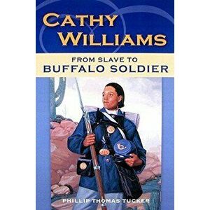 Cathy Williams: From Slave to Buffalo Soldier, Paperback - Philip Thomas Tucker imagine