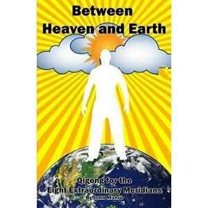 Between Heaven and Earth: Qigong for the Eight Extraordinary Meridians, Paperback - John Munro imagine