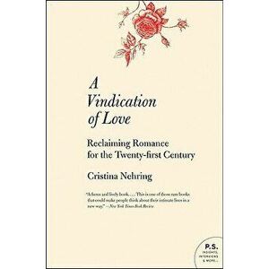 A Vindication of Love: Reclaiming Romance for the Twenty-First Century, Paperback - Cristina Nehring imagine