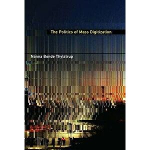 The Politics of Mass Digitization, Hardcover - Nanna Bonde Thylstrup imagine