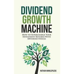 Dividend Growth Machine: How to Supercharge Your Investment Returns with Dividend Stocks, Paperback - Nathan Winklepleck imagine