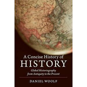 A Concise History of History, Paperback - Daniel Woolf imagine