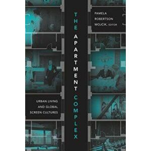 The Apartment Complex: Urban Living and Global Screen Cultures, Paperback - Pamela Robertson Wojcik imagine