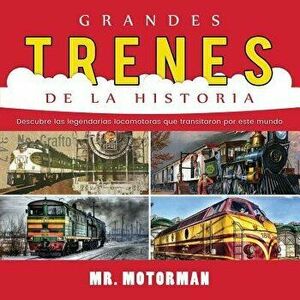 Grandes Trenes de la Historia: Descubre las legendarias locomotoras que transitaron por este mundo, Paperback - MR Motorman imagine