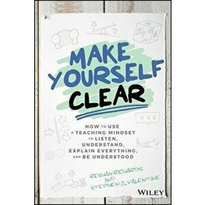 Make Yourself Clear: How to Use a Teaching Mindset to Listen, Understand, Explain Everything, and Be Understood, Hardcover - Reshan Richards imagine