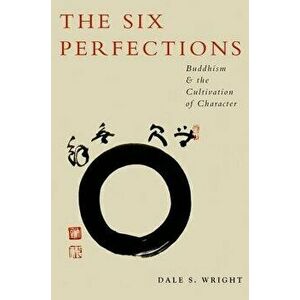 The Six Perfections: Buddhism and the Cultivation of Character, Paperback - Dale S. Wright imagine