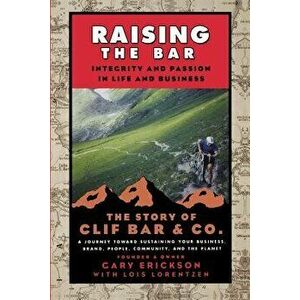 Raising the Bar: Integrity and Passion in Life and Business: The Story of Clif Bar Inc., Paperback - Gary Erickson imagine