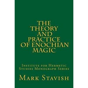 The Theory and Practice of Enochian Magic: Institute for Hermetic Studies Monograph Series, Paperback - Mark Stavish imagine