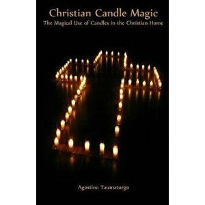Christian Candle Magic: The Magical Use of Candles in the Christian Home, Paperback - Agostino Taumaturgo imagine