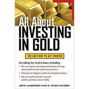 All about Investing in Gold: The Easy Way to Get Started, Paperback - John Jagerson imagine