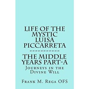Life of the Mystic Luisa Piccarreta: Journeys in the Divine Will, the Middle Years - Part-A, Paperback - Frank Rega imagine