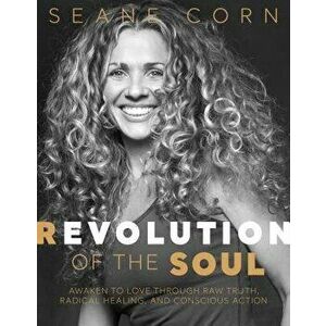 Revolution of the Soul: Awaken to Love Through Raw Truth, Radical Healing, and Conscious Action, Hardcover - Seane Corn imagine