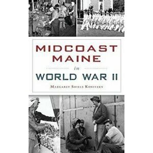 Midcoast Maine in World War II, Hardcover - Margaret Shiels Konitzky imagine