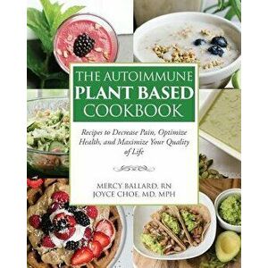 The Autoimmune Plant Based Cookbook: Recipes to Decrease Pain, Optimize Health, and Maximize Your Quality of Life, Paperback - Joyce Choe imagine