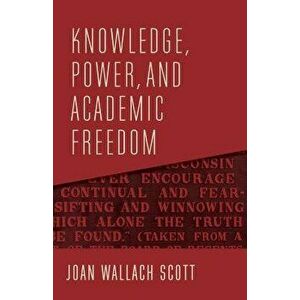 Knowledge, Power, and Academic Freedom, Hardcover - Joan Wallach Scott imagine