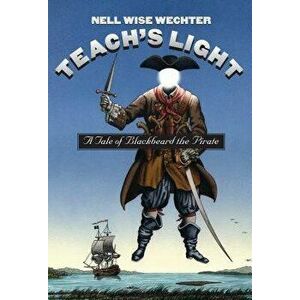 Teach S Light: A Tale of Blackbeard the Pirate, Paperback - Nell Wise Wechter imagine
