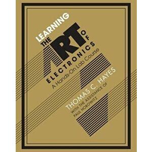 Learning the Art of Electronics: A Hands-On Lab Course, Paperback - Thomas C. Hayes imagine