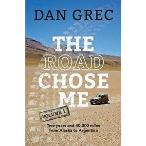The Road Chose Me Volume 1: Two Years and 40, 000 Miles from Alaska to Argentina, Paperback - Dan Grec imagine